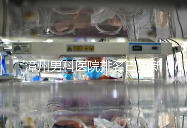 漳州男科醫院排名已更新，2024年哪里厲害一目了然