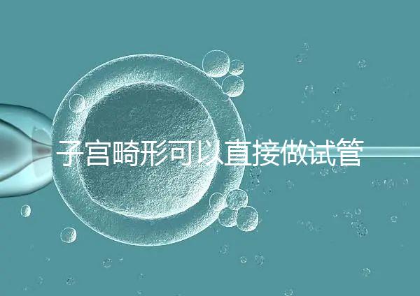 子宮畸形可以直接做試管嬰兒？醫生說，應先治療！