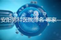 安陽(yáng)男科醫(yī)院排名 哪家安陽(yáng)湯陰縣男科醫(yī)院比較好?