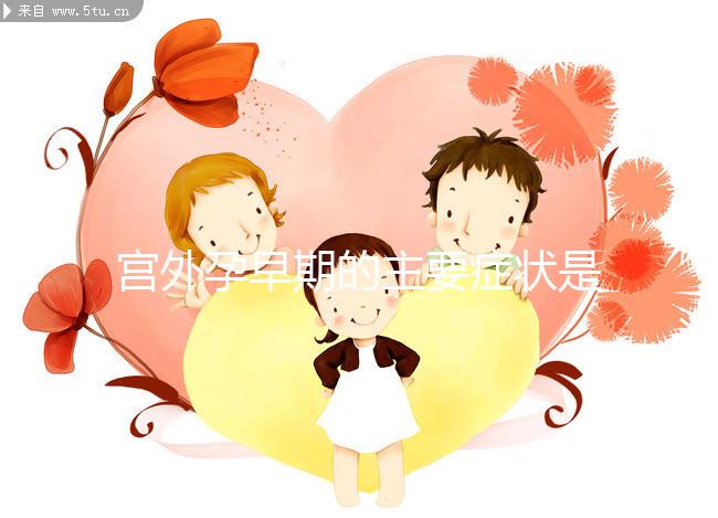 宮外孕早期的主要癥狀是什么？