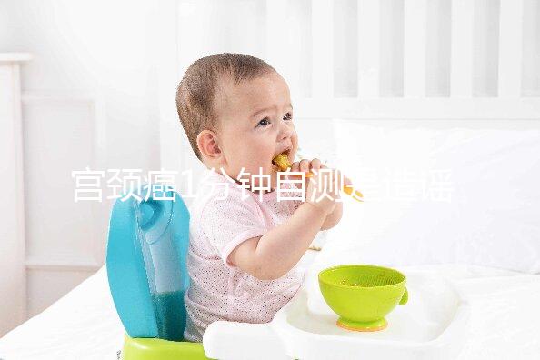 宮頸癌1分鐘自測(cè)是造謠,三處發(fā)癢才是最準(zhǔn)第一信號(hào)