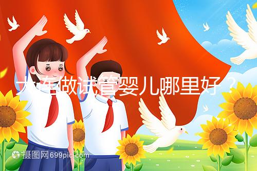 大連做試管嬰兒哪里好？你想了解的費用和成功率都在這