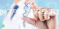 天津婦產(chǎn)醫(yī)院不孕不育專家排名揭曉！附前三醫(yī)生介紹速收藏