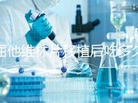 屈他維林片移植后吃多久？很難說一定要吃14天