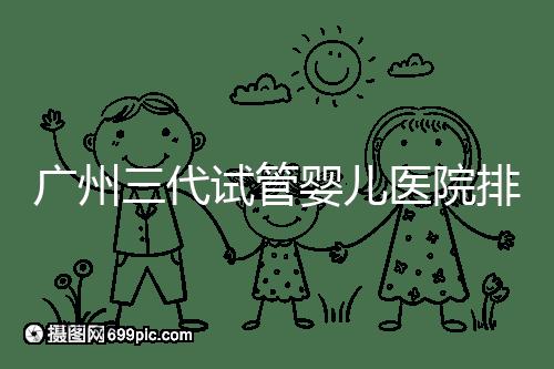 廣州三代試管嬰兒醫(yī)院排行榜出爐，天河前三機(jī)構(gòu)別錯(cuò)過(guò)