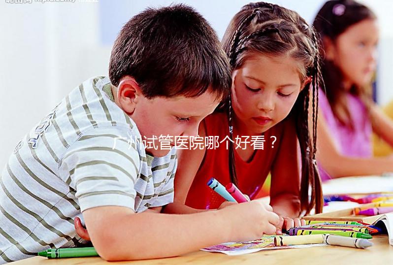廣州試管醫(yī)院哪個好看？網(wǎng)友怎么說？海珠區(qū)這些機(jī)構(gòu)名單上有名