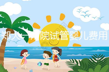 鄭大一附院試管嬰兒費用能報銷嗎（鄭大一附院試管嬰兒費用能報銷嗎多少錢）