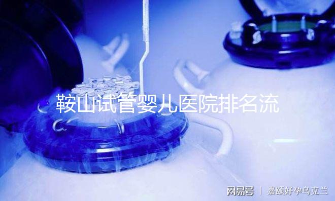 鞍山試管嬰兒醫院排名流出，附2024年助孕收費標準清單