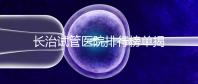 長治試管醫院排行榜單揭曉,來看哪家助孕成功率高且實力好