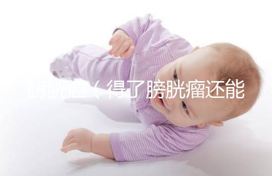 膀胱癌(得了膀胱瘤還能活多久)