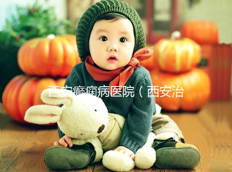 西安癲癇病醫(yī)院(西安治癲第一的醫(yī)院是哪家)