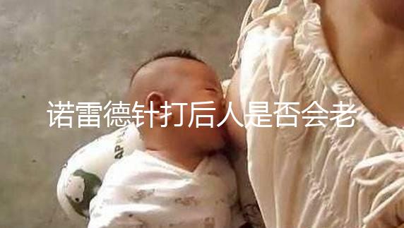 諾雷德針打后人是否會(huì)老得快，是否會(huì)發(fā)胖，快速觀察