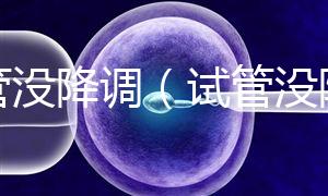 試管沒降調(試管沒降調直接促排)