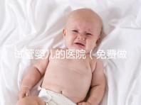 試管嬰兒的醫院（免費做試管嬰兒的醫院）