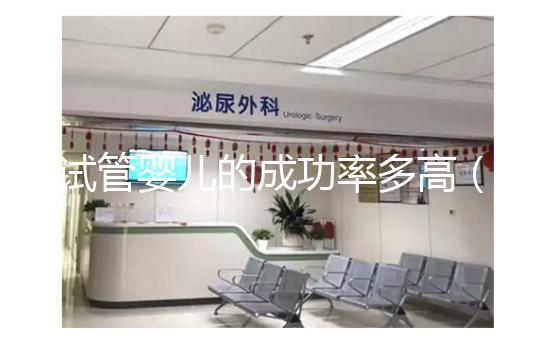 試管嬰兒的成功率多高(40歲做試管嬰兒的成功率有多高)