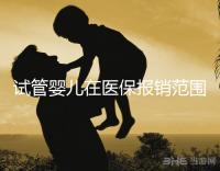 試管嬰兒在醫(yī)保報銷范圍內(nèi)嗎(試管嬰兒在醫(yī)保報銷范圍內(nèi)嗎能報銷嗎)