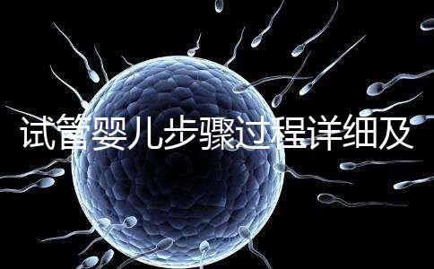 試管嬰兒步驟過程詳細及注意事項(試管嬰兒步驟)