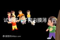 試管嬰兒子宮內膜?。▋饶け≈挥?能做試管嗎）