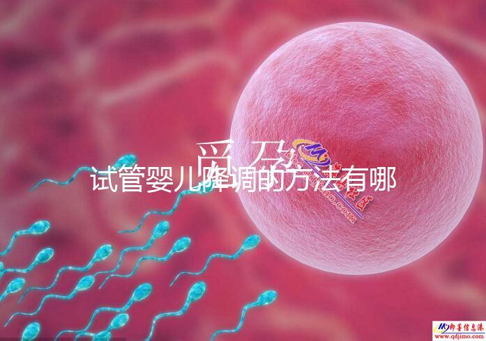 試管嬰兒降調(diào)的方法有哪些？不知道的戳這里了解詳情