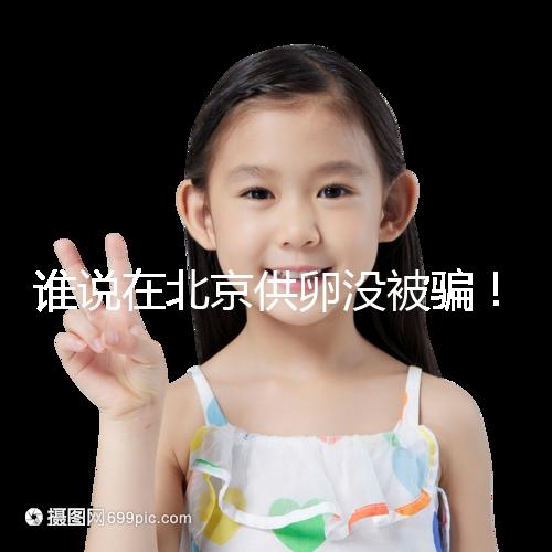 誰說在北京供卵沒被騙！過來人:及時報案至關重要