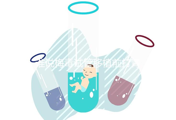 誰(shuí)說(shuō)梅毒試管移植前打青霉素沒(méi)用!做好預(yù)防措施也很重要