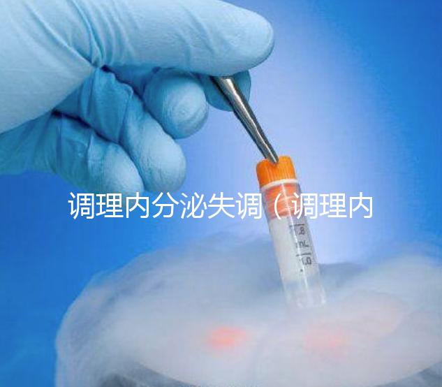 調(diào)理內(nèi)分泌失調(diào)(調(diào)理內(nèi)分泌失調(diào)吃什么藥效果好)