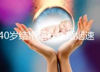 40歲結(jié)婚是什么婚姻速覽，不管晚不晚可不能錯(cuò)過緣分
