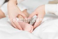 46歲高齡自卵試管并非沒可能，看看這些姐妹們的成功經驗