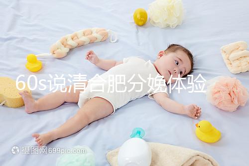 60s說(shuō)清合肥分娩體驗(yàn)多少錢(qián)一次,提前預(yù)約還能省錢(qián)