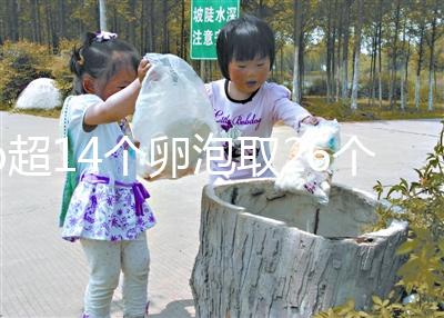 b超14個(gè)卵泡取26個(gè)正常速度，7個(gè)以上是因?yàn)?..