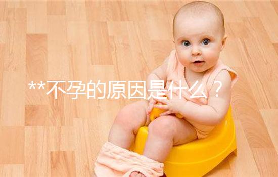 **不孕的原因是什么？
