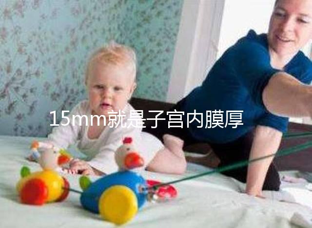 15mm就是子宮內膜厚嗎？正常厚度范圍值你應該了解！