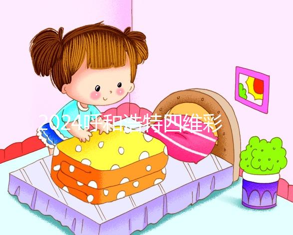 2024呼和浩特四維彩超醫(yī)院匯總，多少錢，怎么預約都在這里