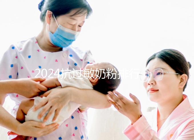 2024抗過(guò)敏奶粉排行榜10強(qiáng)出爐，過(guò)敏體質(zhì)寶寶專屬