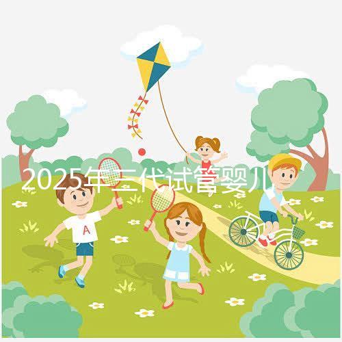 2025年三代試管嬰兒全流程+成功率大數(shù)據(jù),備孕家庭必看注意事項(xiàng)!