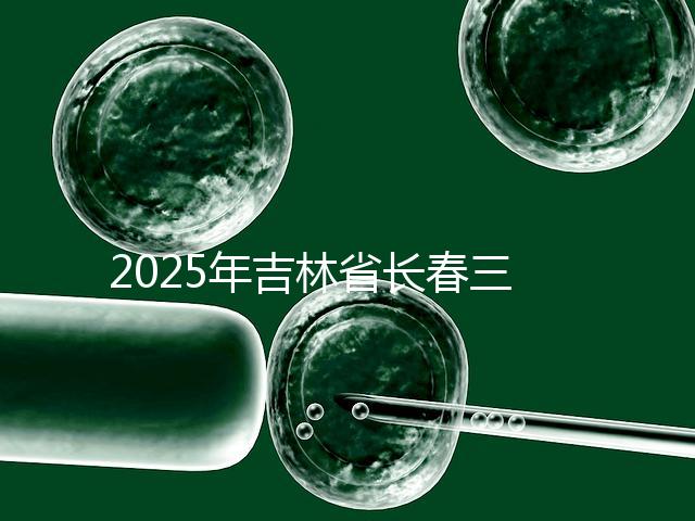 2025年吉林省長(zhǎng)春三代試管嬰兒費(fèi)用曝光：8萬-15萬元，附具體收費(fèi)明細(xì)！